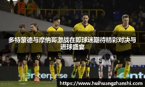 多特蒙德与摩纳哥激战在即球迷期待精彩对决与进球盛宴