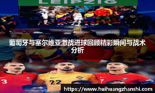 葡萄牙与塞尔维亚激战进球回顾精彩瞬间与战术分析