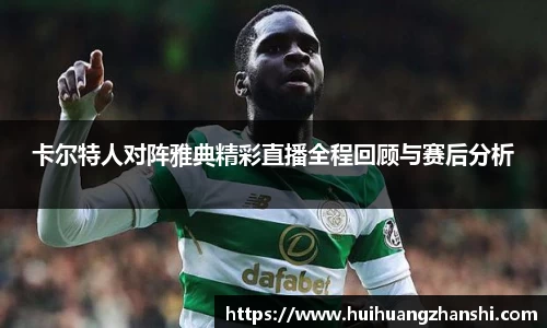 卡尔特人对阵雅典精彩直播全程回顾与赛后分析