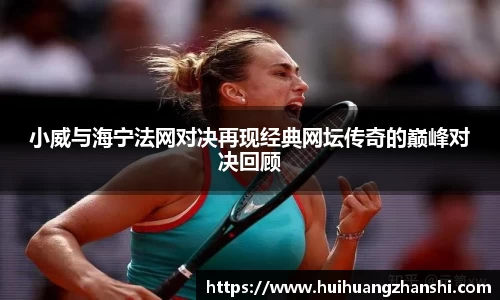 小威与海宁法网对决再现经典网坛传奇的巅峰对决回顾