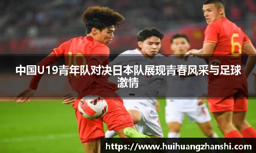 中国U19青年队对决日本队展现青春风采与足球激情