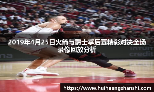 2019年4月25日火箭与爵士季后赛精彩对决全场录像回放分析