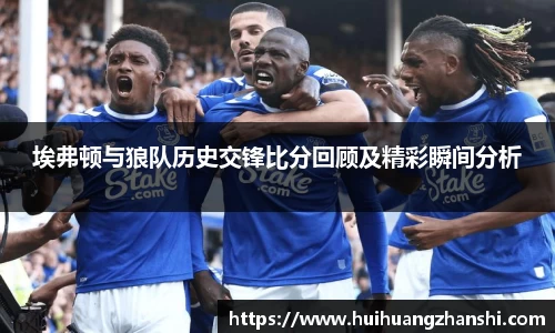 埃弗顿与狼队历史交锋比分回顾及精彩瞬间分析