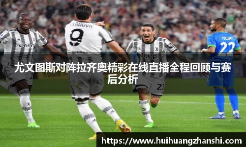 尤文图斯对阵拉齐奥精彩在线直播全程回顾与赛后分析